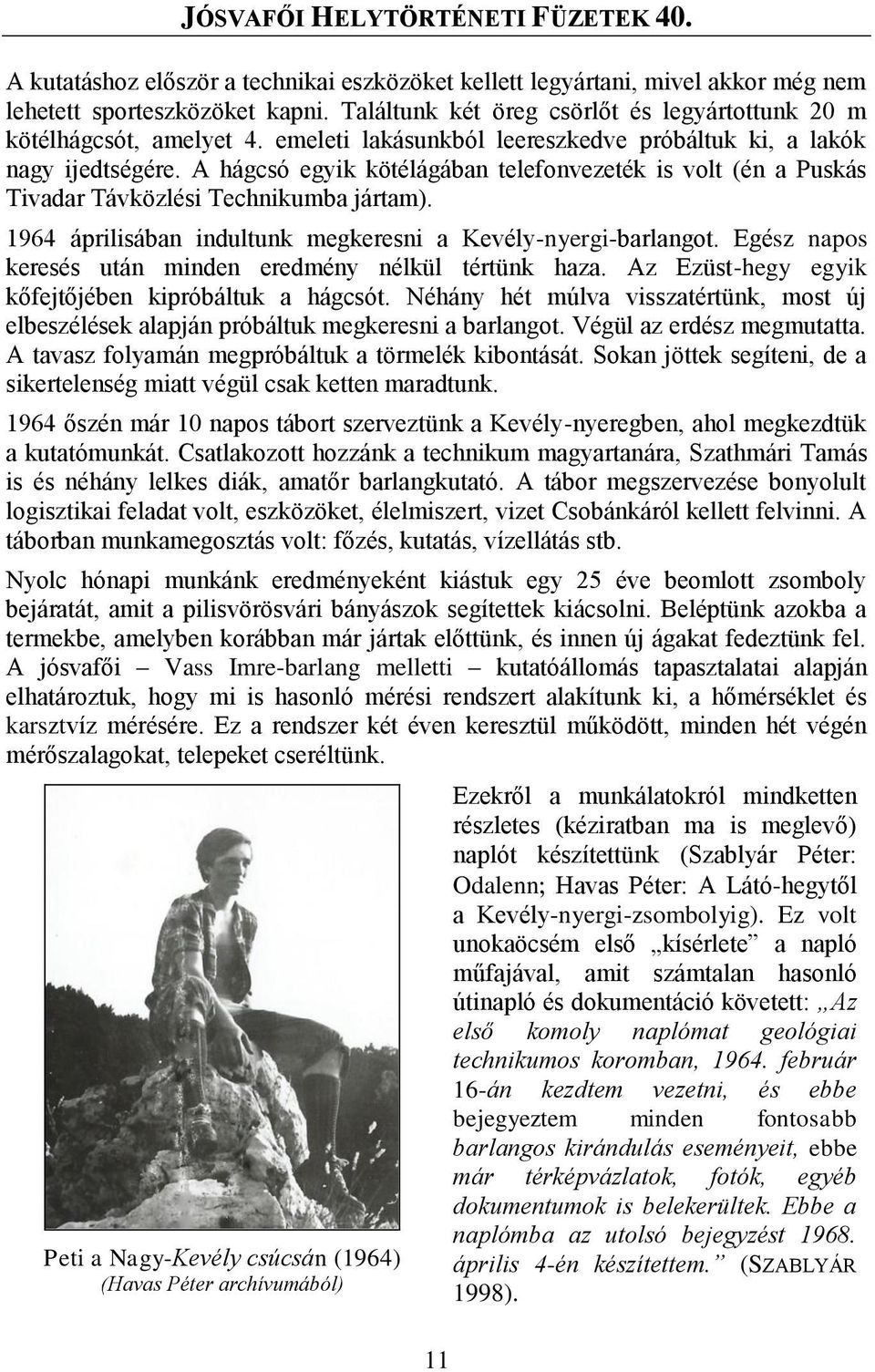 1964 áprilisában indultunk megkeresni a Kevély-nyergi-barlangot. Egész napos keresés után minden eredmény nélkül tértünk haza. Az Ezüst-hegy egyik kőfejtőjében kipróbáltuk a hágcsót.