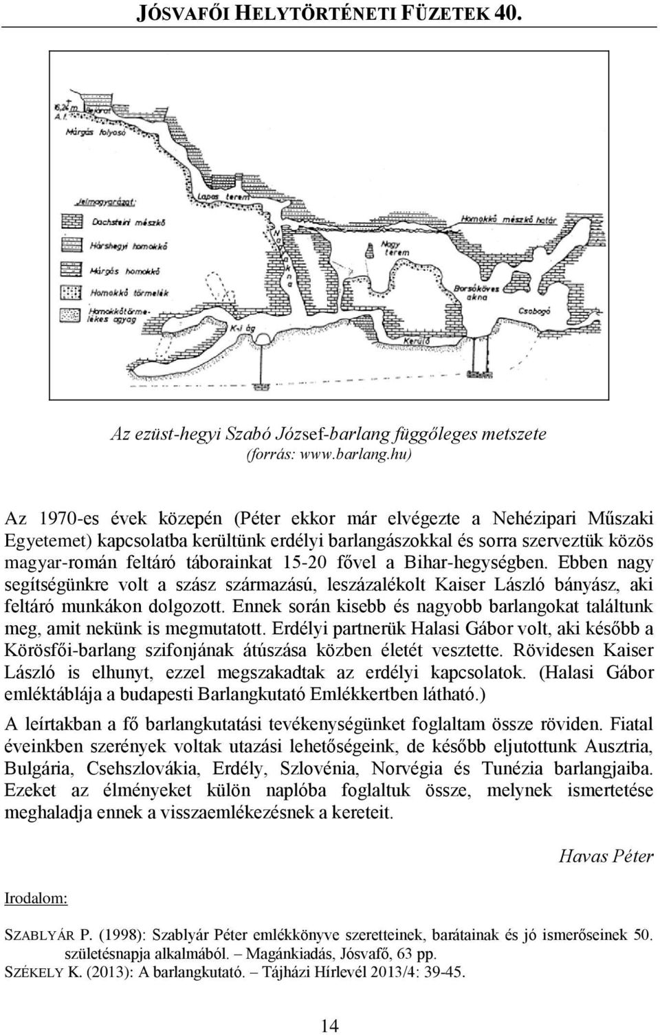 hu) Az 1970-es évek közepén (Péter ekkor már elvégezte a Nehézipari Műszaki Egyetemet) kapcsolatba kerültünk erdélyi barlangászokkal és sorra szerveztük közös magyar-román feltáró táborainkat 15-20