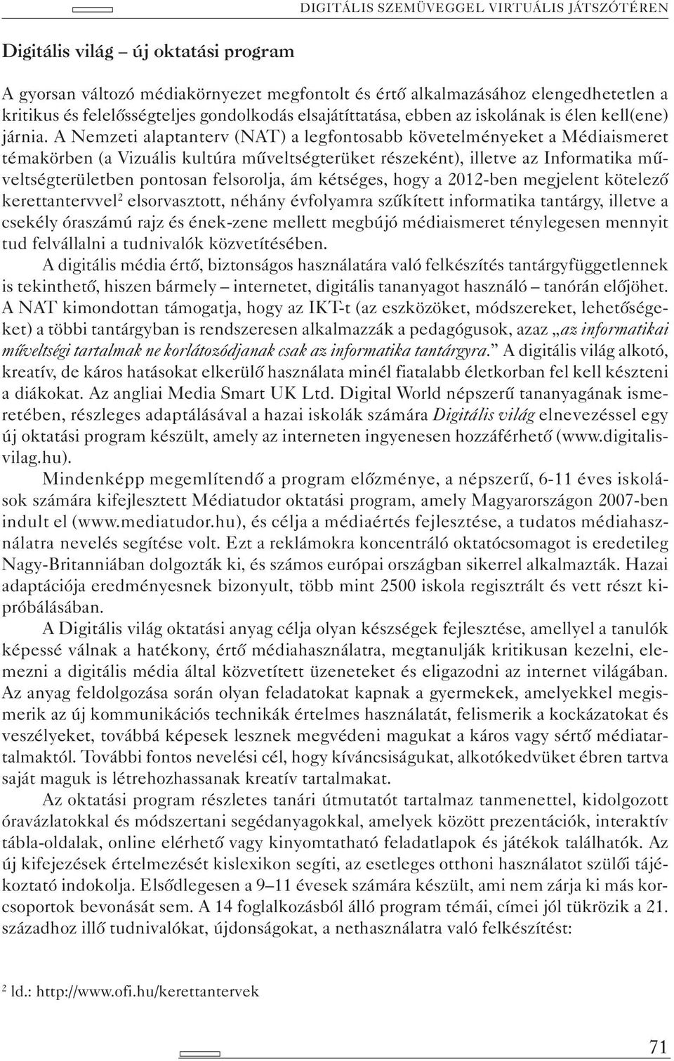 A Nemzeti alaptanterv (NAT) a legfontosabb követelményeket a Médiaismeret témakörben (a Vizuális kultúra műveltségterüket részeként), illetve az Informatika műveltségterületben pontosan felsorolja,