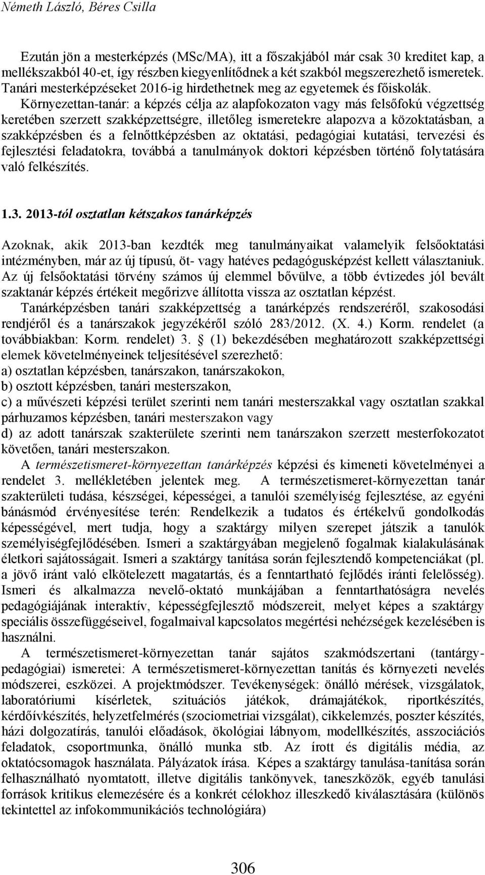 Környezettan-tanár: a képzés célja az alapfokozaton vagy más felsőfokú végzettség keretében szerzett szakképzettségre, illetőleg ismeretekre alapozva a közoktatásban, a szakképzésben és a