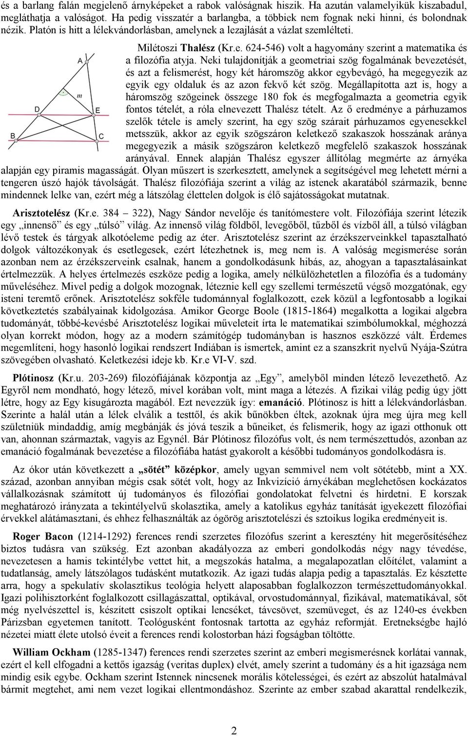 Neki tulajdonítják a geometriai szög fogalmának bevezetését, és azt a felismerést, hogy két háromszög akkor egybevágó, ha megegyezik az egyik egy oldaluk és az azon fekvő két szög.