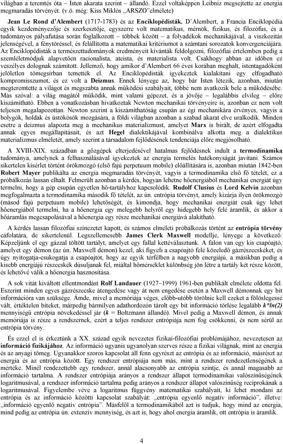 D Alembert, a Francia Enciklopédia egyik kezdeményezője és szerkesztője, egyszerre volt matematikus, mérnök, fizikus, és filozófus, és a tudományos pályafutása során foglalkozott többek között a