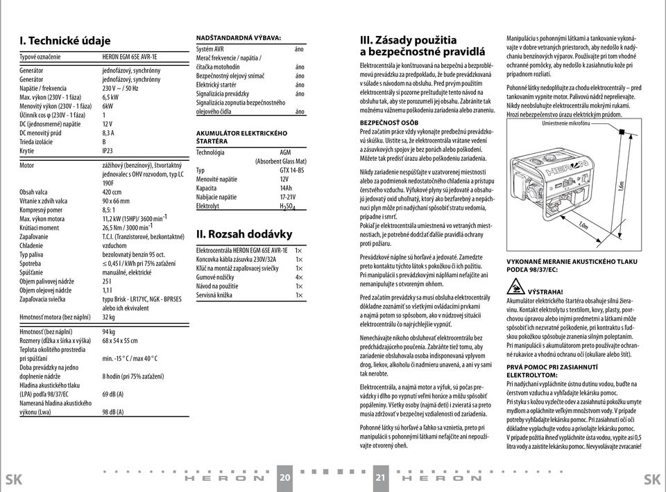 (benzínový), štvortaktný jednovalec s OHV rozvodom, typ LC 190F Obsah valca 420 ccm Vŕtanie x zdvih valca 90 x 66 mm Kompresný pomer 8,5: 1 Max.