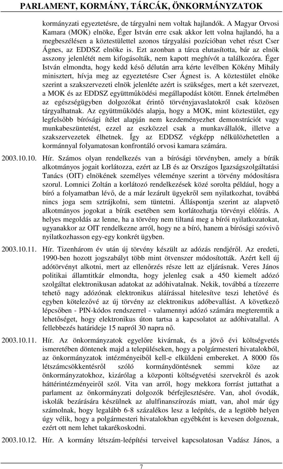 Ezt azonban a tárca elutasította, bár az elnök asszony jelenlétét nem kifogásolták, nem kapott meghívót a találkozóra.