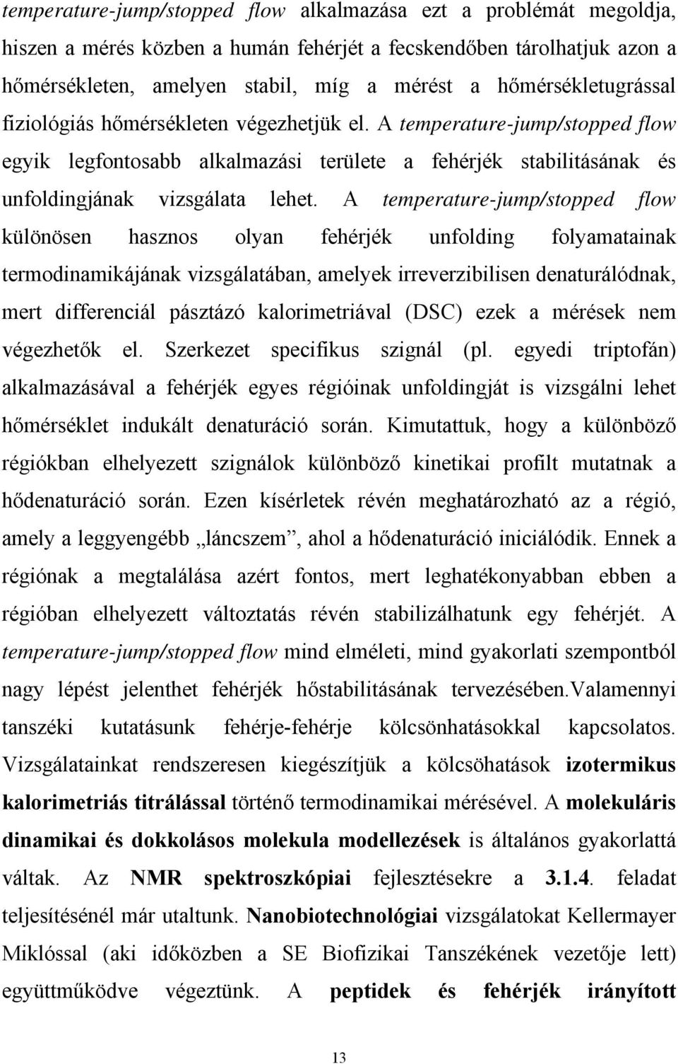 A temperature-jump/stopped flow különösen hasznos olyan fehérjék unfolding folyamatainak termodinamikájának vizsgálatában, amelyek irreverzibilisen denaturálódnak, mert differenciál pásztázó