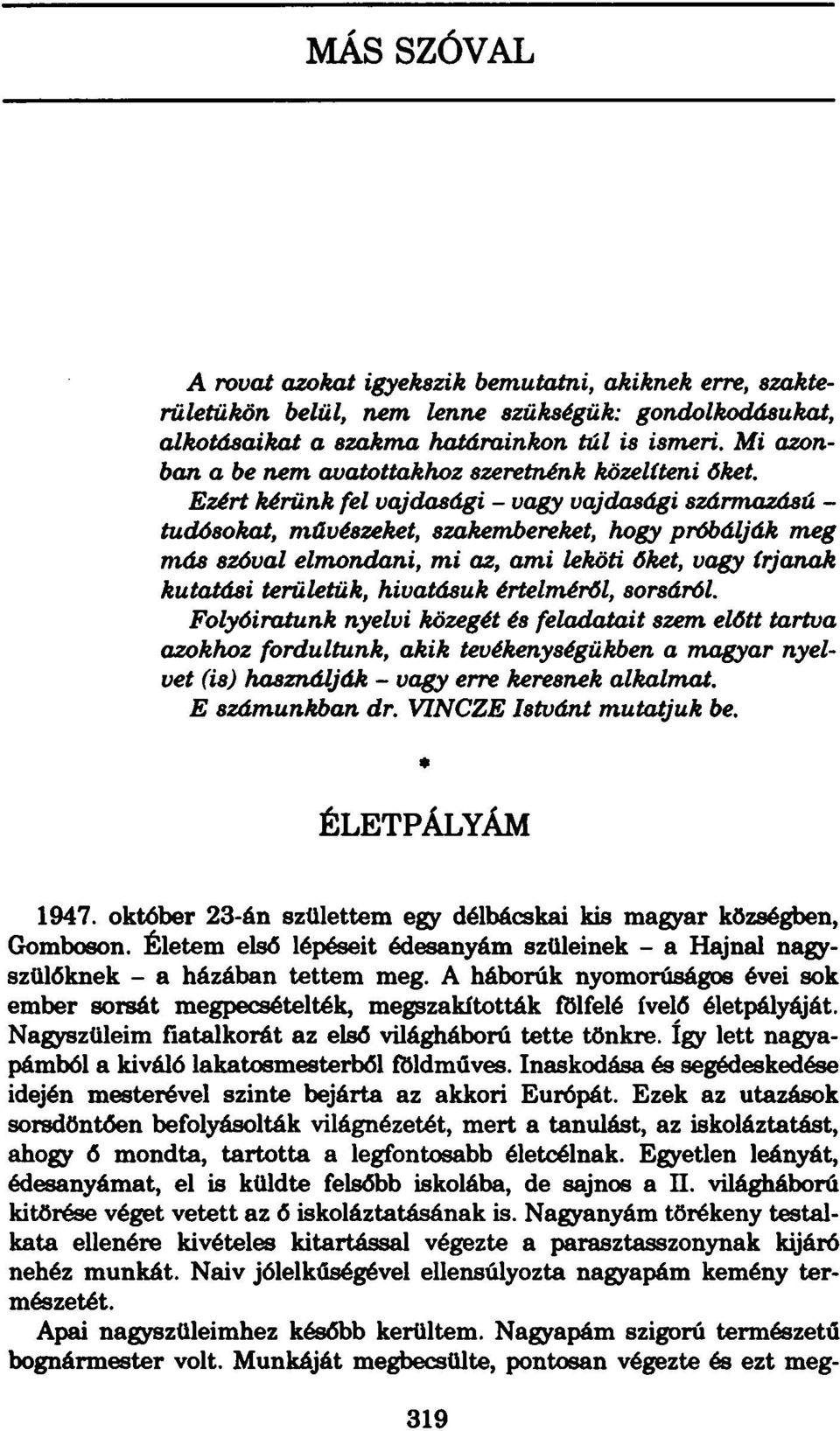 Ezért kérünk fel vajdasági - vagy vajdasági származású - tudósokat, művészeket, szakembereket, hogy próbálják meg más szóval elmondani, mi az, ami leköti őket, vagy írjanak kutatási területük,