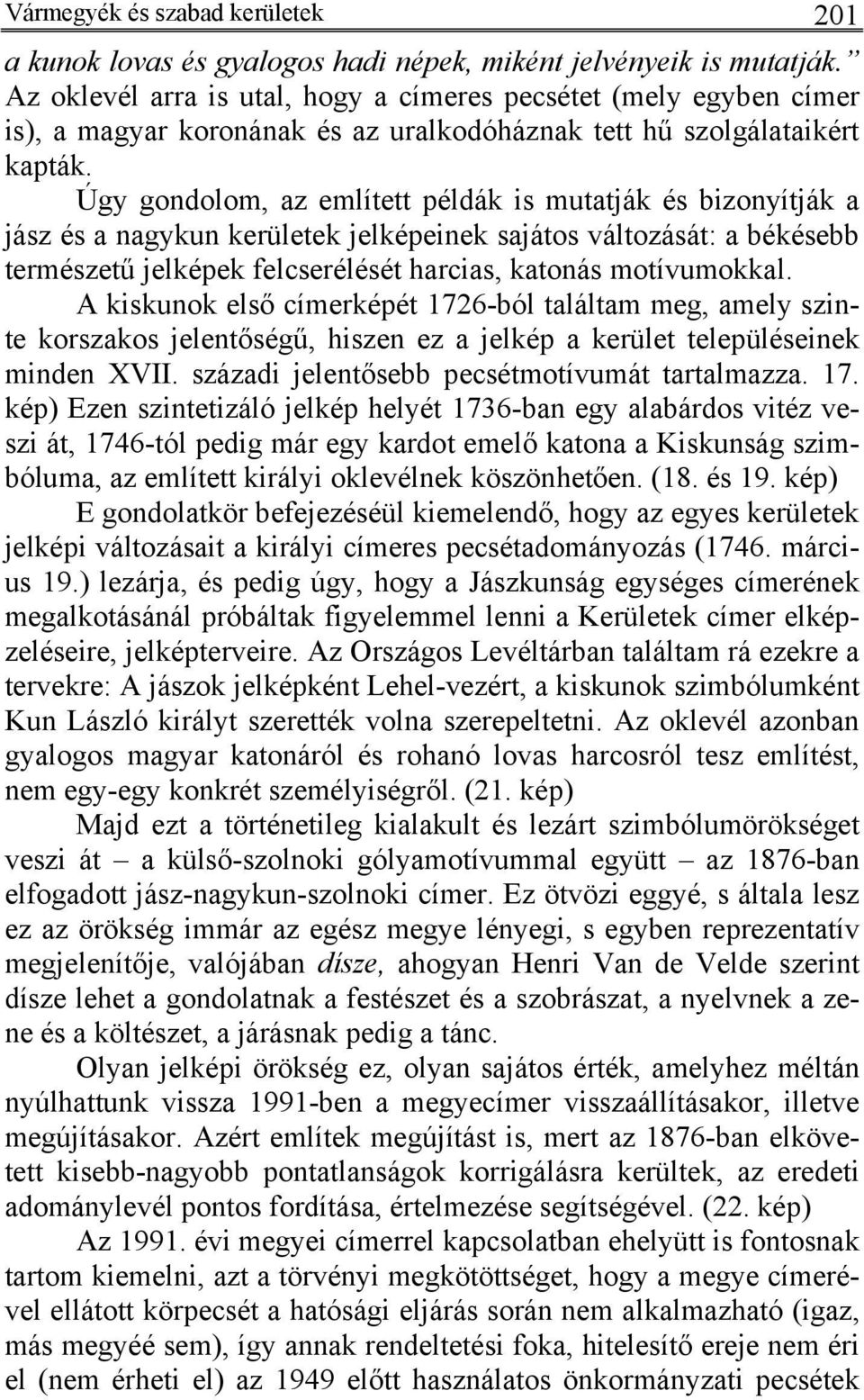 Úgy gondolom, az említett példák is mutatják és bizonyítják a jász és a nagykun kerületek jelképeinek sajátos változását: a békésebb természetű jelképek felcserélését harcias, katonás motívumokkal.