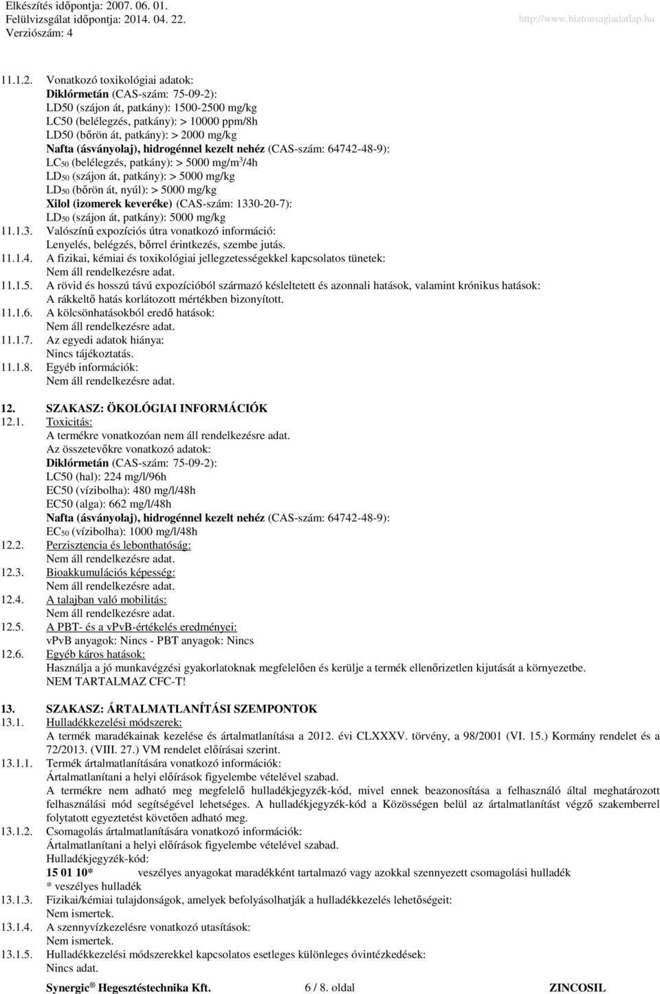 (ásványolaj), hidrogénnel kezelt nehéz (CAS-szám: 64742-48-9): LC50 (belélegzés, patkány): > 5000 mg/m 3 /4h LD50 (szájon át, patkány): > 5000 mg/kg LD50 (bőrön át, nyúl): > 5000 mg/kg Xilol