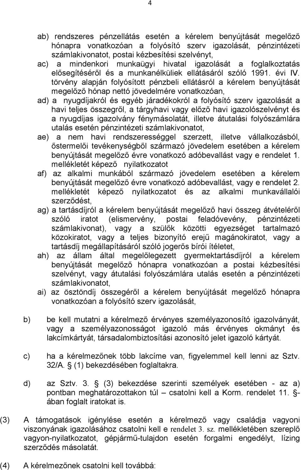 törvény alapján folyósított pénzbeli ellátásról a kérelem benyújtását megelőző hónap nettó jövedelmére vonatkozóan, ad) a nyugdíjakról és egyéb járadékokról a folyósító szerv igazolását a havi teljes