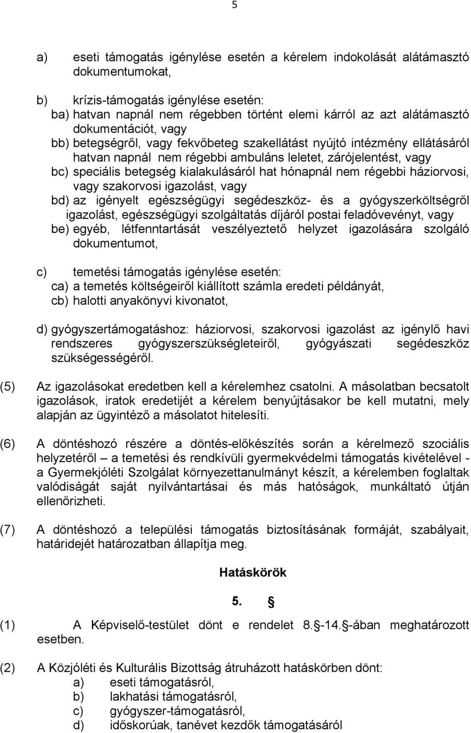 hat hónapnál nem régebbi háziorvosi, vagy szakorvosi igazolást, vagy bd) az igényelt egészségügyi segédeszköz és a gyógyszerköltségről igazolást, egészségügyi szolgáltatás díjáról postai