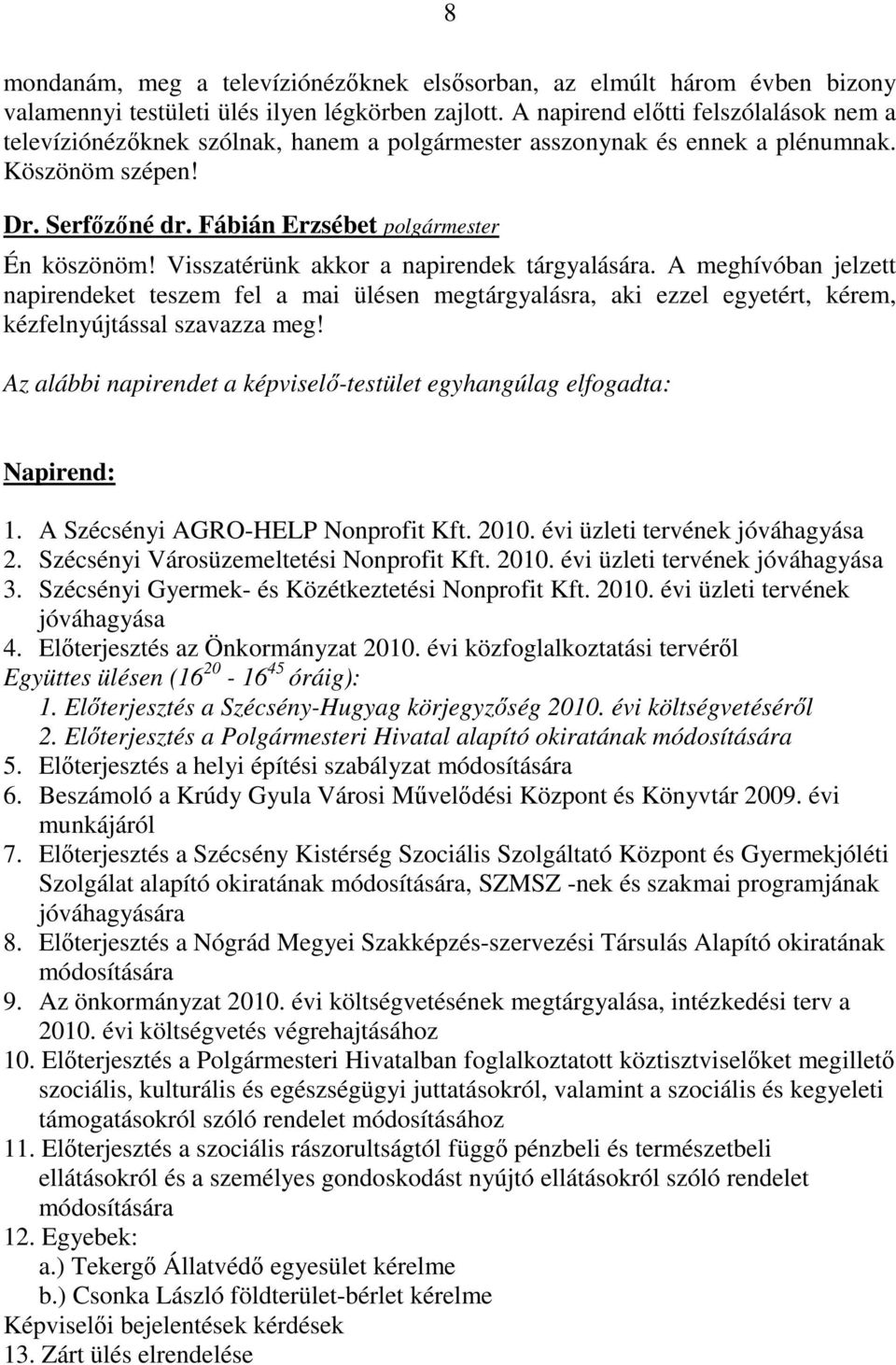 A meghívóban jelzett napirendeket teszem fel a mai ülésen megtárgyalásra, aki ezzel egyetért, kérem, kézfelnyújtással szavazza meg!