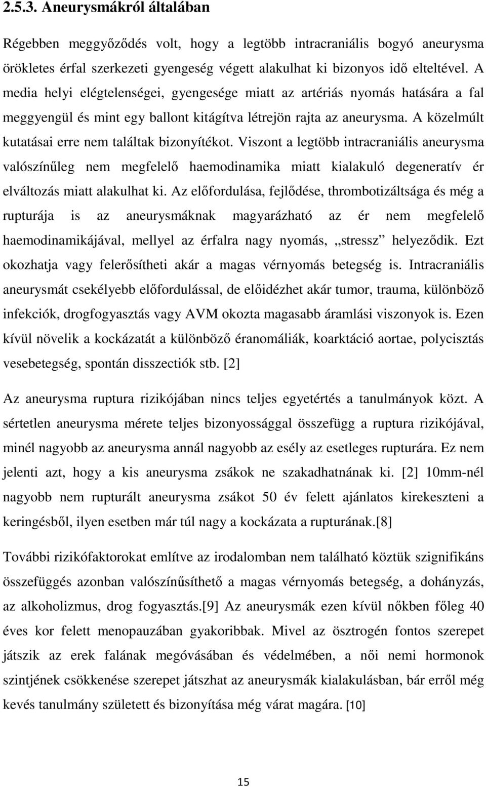 A közelmúlt kutatásai erre nem találtak bizonyítékot. Viszont a legtöbb intracraniális aneurysma valószínűleg nem megfelelő haemodinamika miatt kialakuló degeneratív ér elváltozás miatt alakulhat ki.