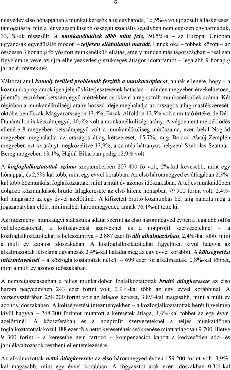 Ennek oka többek között az összesen 3 hónapig folyósított munkanélküli ellátás, amely minden más tagországban reálisan figyelembe véve az újra-elhelyezkedésig szükséges átlagos időtartamot legalább 9