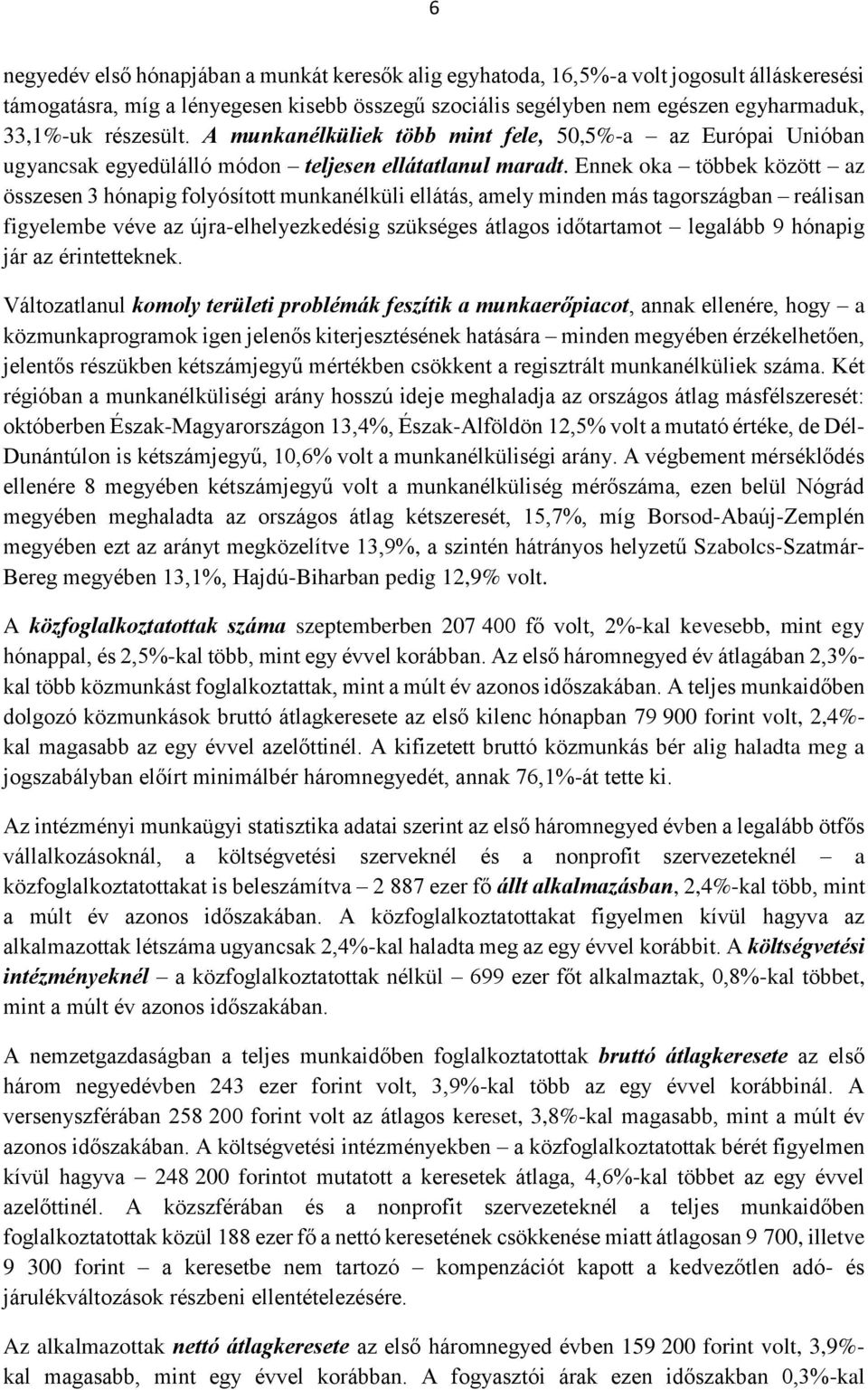 Ennek oka többek között az összesen 3 hónapig folyósított munkanélküli ellátás, amely minden más tagországban reálisan figyelembe véve az újra-elhelyezkedésig szükséges átlagos időtartamot legalább 9