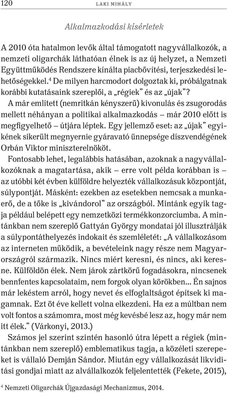 A már említett (nemritkán kényszerű) kivonulás és zsugorodás mellett néhányan a politikai alkalmazkodás már 2010 előtt is megfigyelhető útjára léptek.