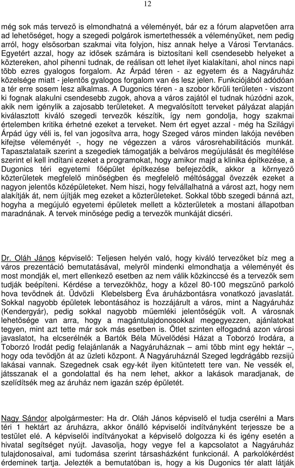 Egyetért azzal, hogy az idısek számára is biztosítani kell csendesebb helyeket a köztereken, ahol pihenni tudnak, de reálisan ott lehet ilyet kialakítani, ahol nincs napi több ezres gyalogos forgalom.