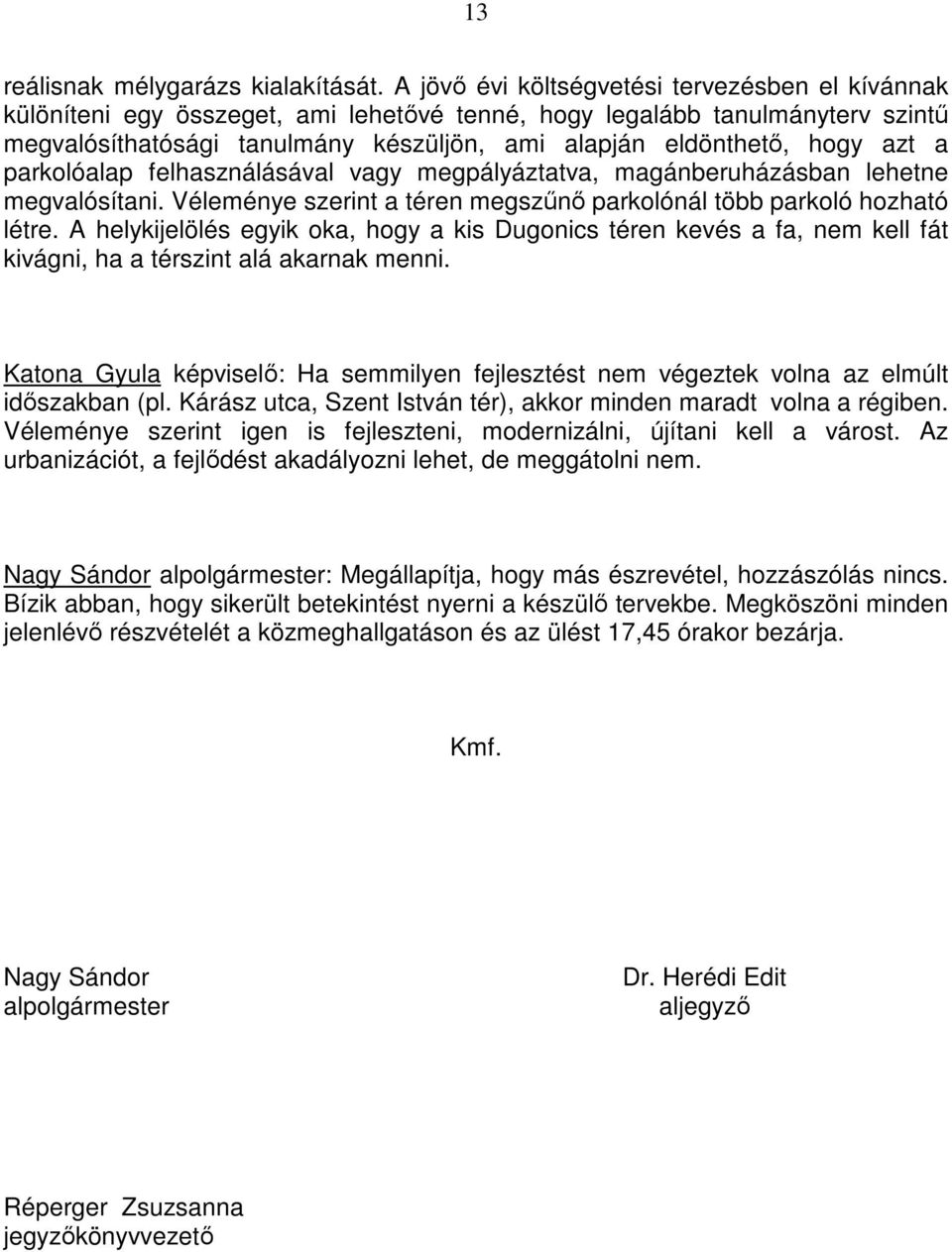 azt a parkolóalap felhasználásával vagy megpályáztatva, magánberuházásban lehetne megvalósítani. Véleménye szerint a téren megszőnı parkolónál több parkoló hozható létre.