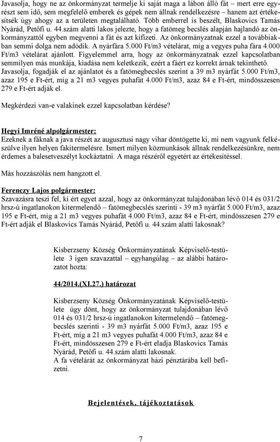 szám alatti lakos jelezte, hogy a fatömeg becslés alapján hajlandó az önkormányzattól egyben megvenni a fát és azt kifizeti. Az önkormányzatnak ezzel a továbbiakban semmi dolga nem adódik.