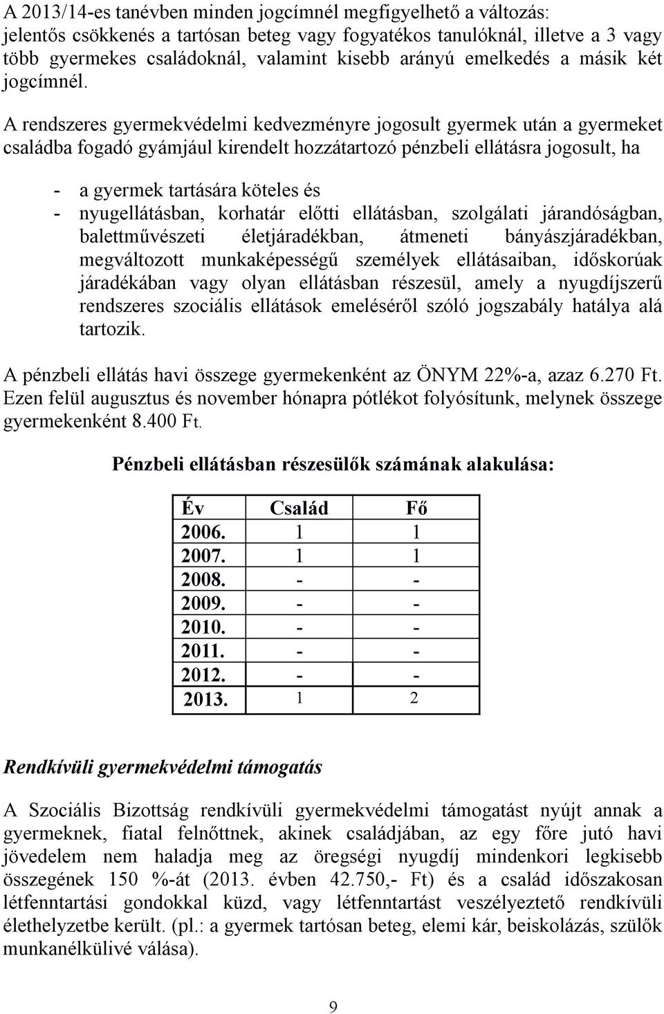 A rendszeres gyermekvédelmi kedvezményre jogosult gyermek után a gyermeket családba fogadó gyámjául kirendelt hozzátartozó pénzbeli ellátásra jogosult, ha - a gyermek tartására köteles és -