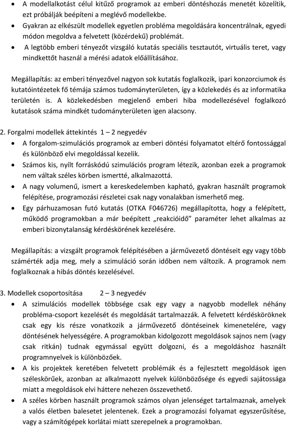 A legtöbb emberi tényezőt vizsgáló kutatás speciális tesztautót, virtuális teret, vagy mindkettőt használ a mérési adatok előállításához.