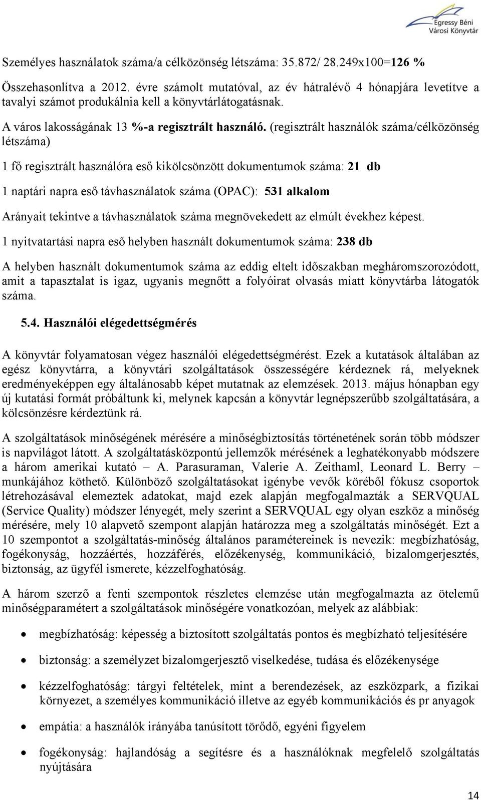 (regisztrált használók száma/célközönség létszáma) 1 fő regisztrált használóra eső kikölcsönzött dokumentumok száma: 21 db 1 naptári napra eső távhasználatok száma (OPAC): 531 alkalom Arányait
