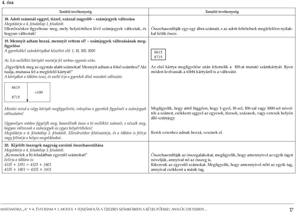 számjegyek változásának megfigyelése A gyerekekkel számkártyákat készíttet elő: 1, 10, 100, 1000 Az 5./a melléklet kártyáit mutatja fel sorban egymás után. Figyeljétek meg az egymás alatti számokat!