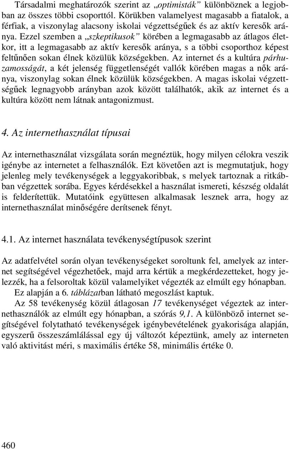 Ezzel szemben a szkeptikusok körében a legmagasabb az átlagos életkor, itt a legmagasabb az aktív keresık aránya, s a többi csoporthoz képest feltőnıen sokan élnek közülük községekben.