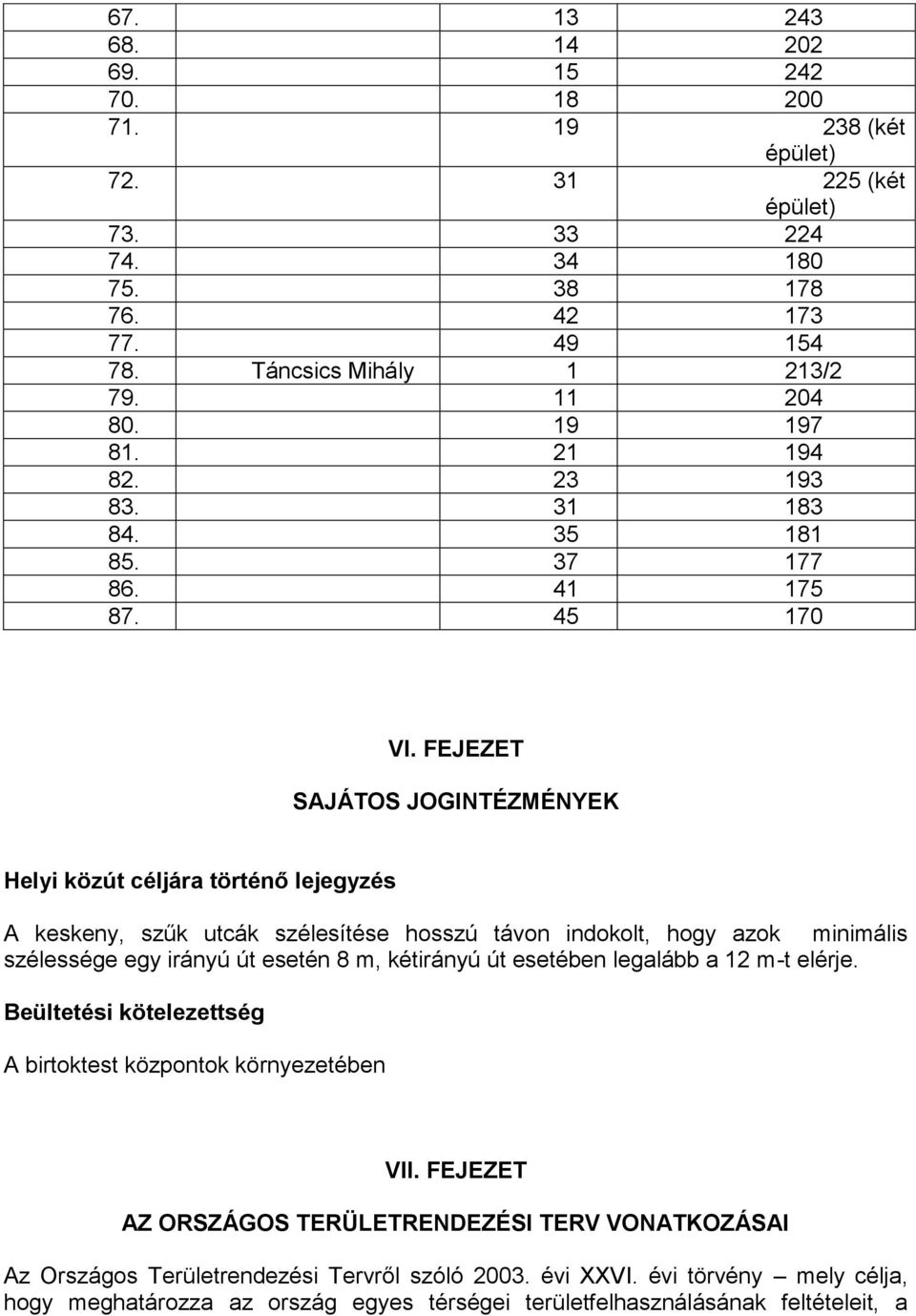 FEJEZET SAJÁTOS JOGINTÉZMÉNYEK Helyi közút céljára történő lejegyzés A keskeny, szűk utcák szélesítése hosszú távon indokolt, hogy azok minimális szélessége egy irányú út esetén 8 m, kétirányú út