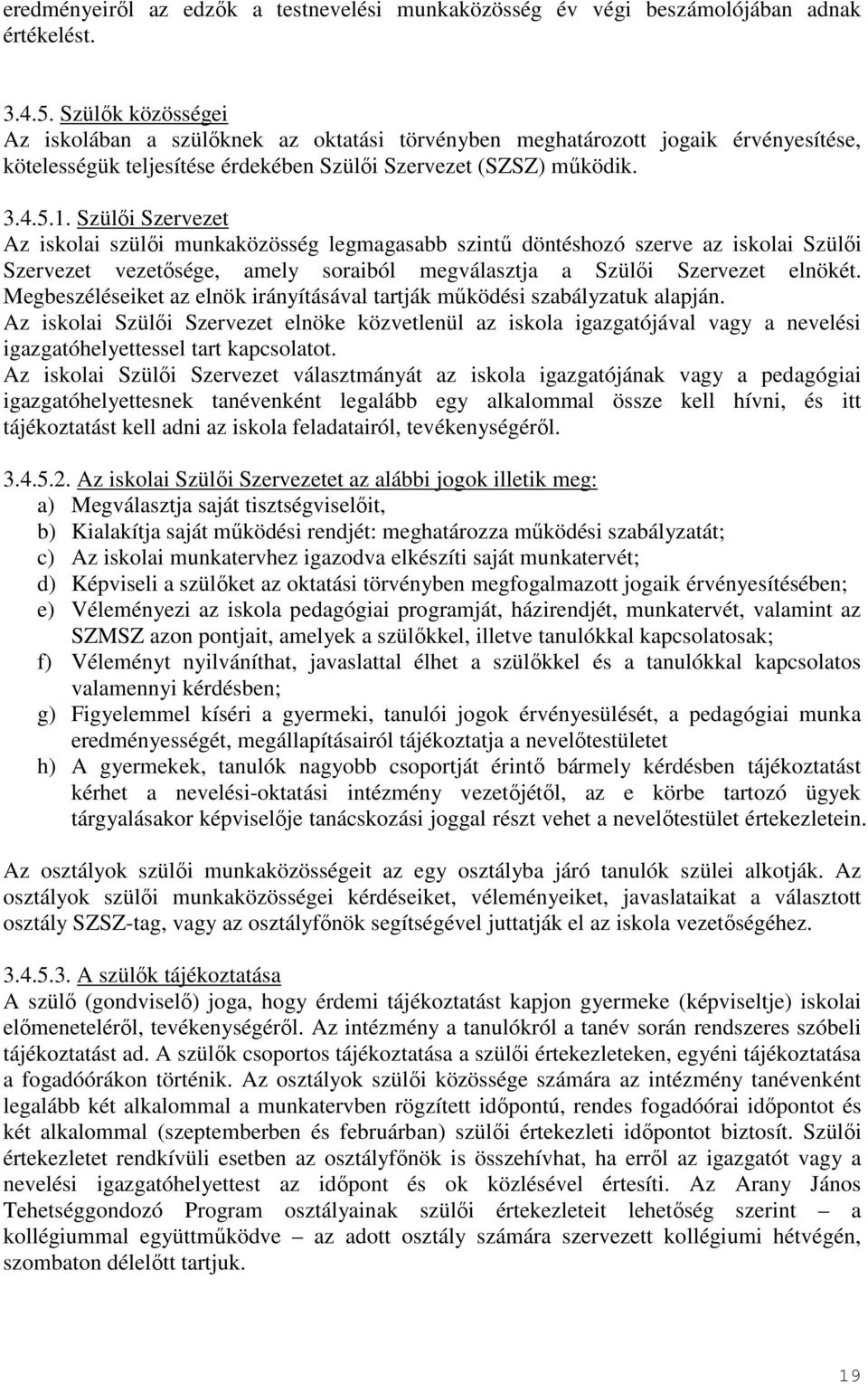 Szülői Szervezet Az iskolai szülői munkaközösség legmagasabb szintű döntéshozó szerve az iskolai Szülői Szervezet vezetősége, amely soraiból megválasztja a Szülői Szervezet elnökét.
