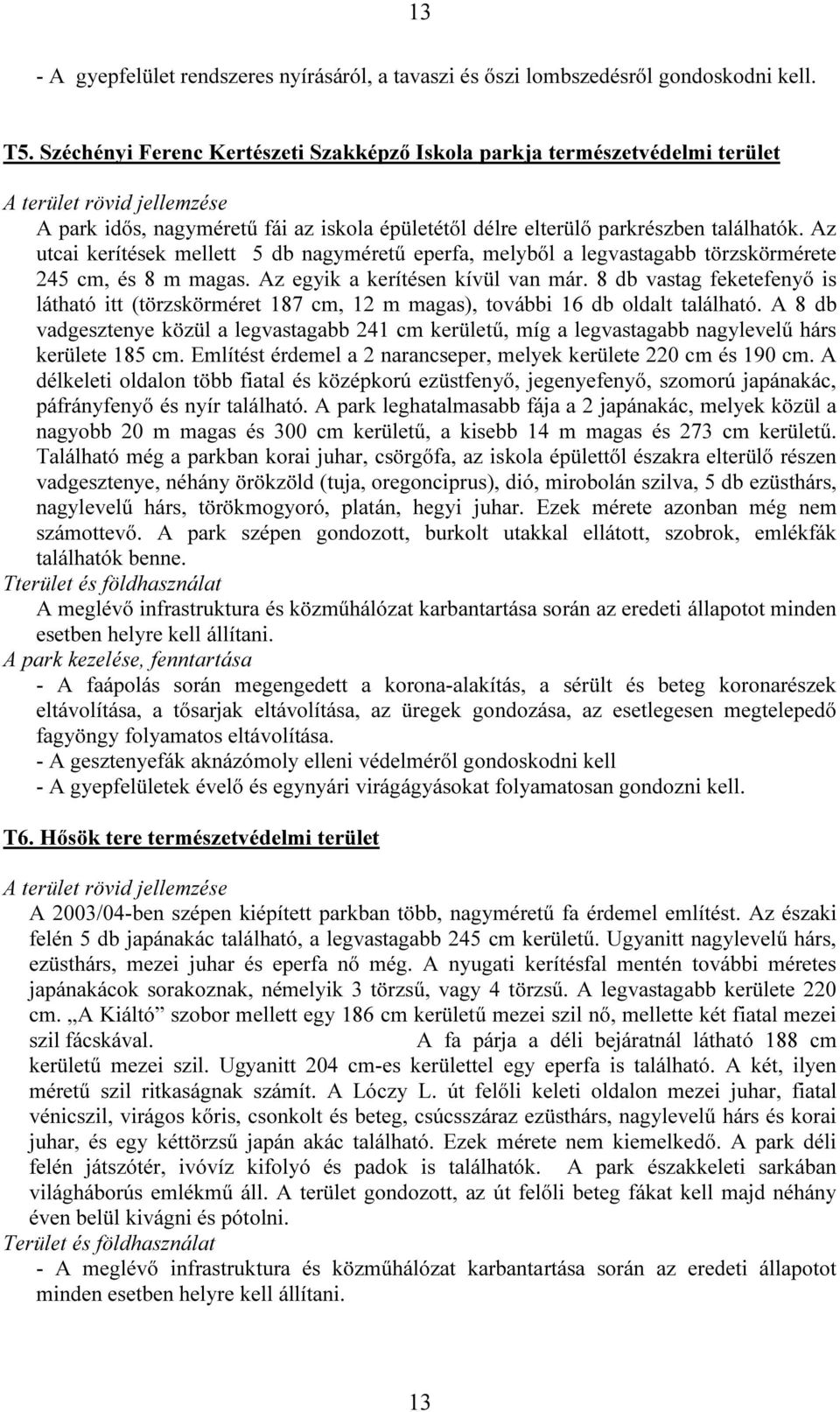 Az utcai kerítések mellett 5 db nagyméretű eperfa, melyből a legvastagabb törzskörmérete 245 cm, és 8 m magas. Az egyik a kerítésen kívül van már.