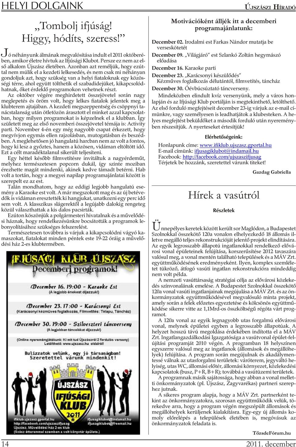 Azon ban azt re mél jük, hogy ez út - tal nem mú lik el a kez de ti lel ke se dés, és nem csak mi né há nyan gon dol juk azt, hogy szük ség van a he lyi fi a ta lok nak egy kö zös - ségi térre, ahol