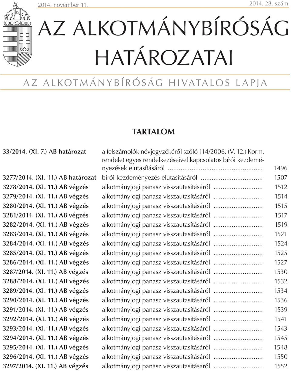 .. 1512 3279/2014. (XI. 11.) AB végzés alkotmányjogi panasz visszautasításáról... 1514 3280/2014. (XI. 11.) AB végzés alkotmányjogi panasz visszautasításáról... 1515 3281/2014. (XI. 11.) AB végzés alkotmányjogi panasz visszautasításáról... 1517 3282/2014.