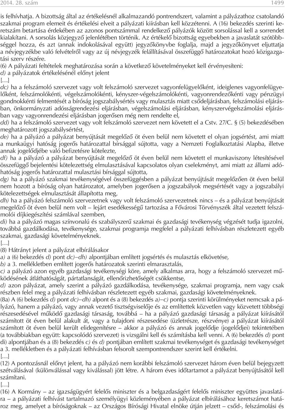 A (16) bekezdés szerinti keretszám betartása érdekében az azonos pontszámmal rendelkező pályázók között sorsolással kell a sorrendet kialakítani. A sorsolás közjegyző jelenlétében történik.