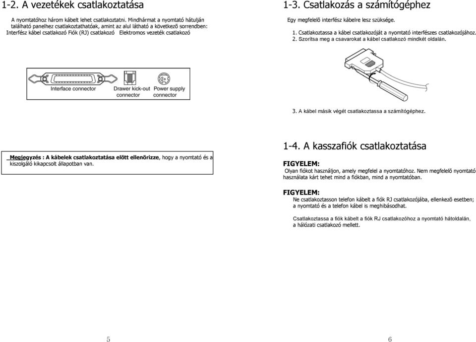 Csatlakozás a számítógéphez Egy megfelelõ interfész kábelre lesz szüksége. 1. Csatlakoztassa a kábel csatlakozóját a nyomtató interfészes csatlakozójához. 2.