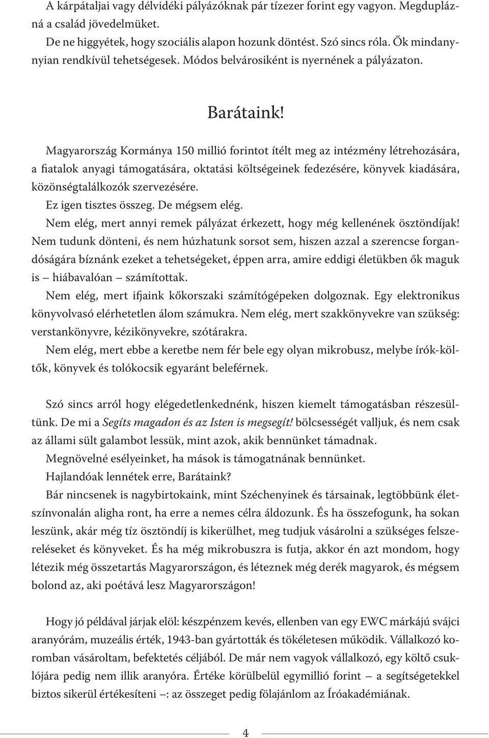 Magyarország Kormánya 150 millió forintot ítélt meg az intézmény létrehozására, a fiatalok anyagi támogatására, oktatási költségeinek fedezésére, könyvek kiadására, közönségtalálkozók szervezésére.