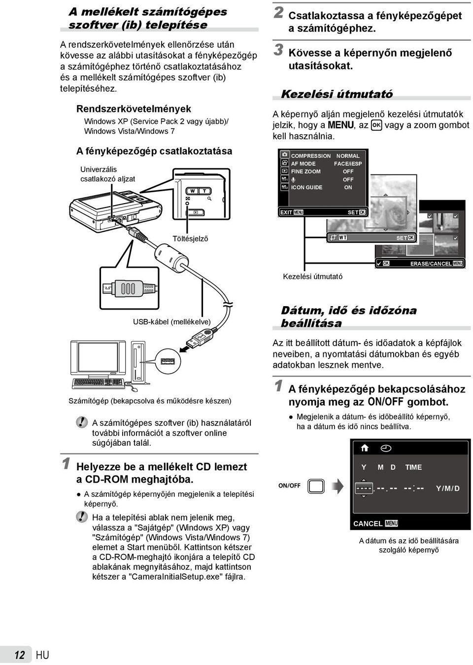 Rendszerkövetelmények Windows XP (Service Pack 2 vagy újabb)/ Windows Vista/Windows 7 A fényképezőgép csatlakoztatása Univerzális csatlakozó aljzat 2 Csatlakoztassa a fényképezőgépet a számítógéphez.