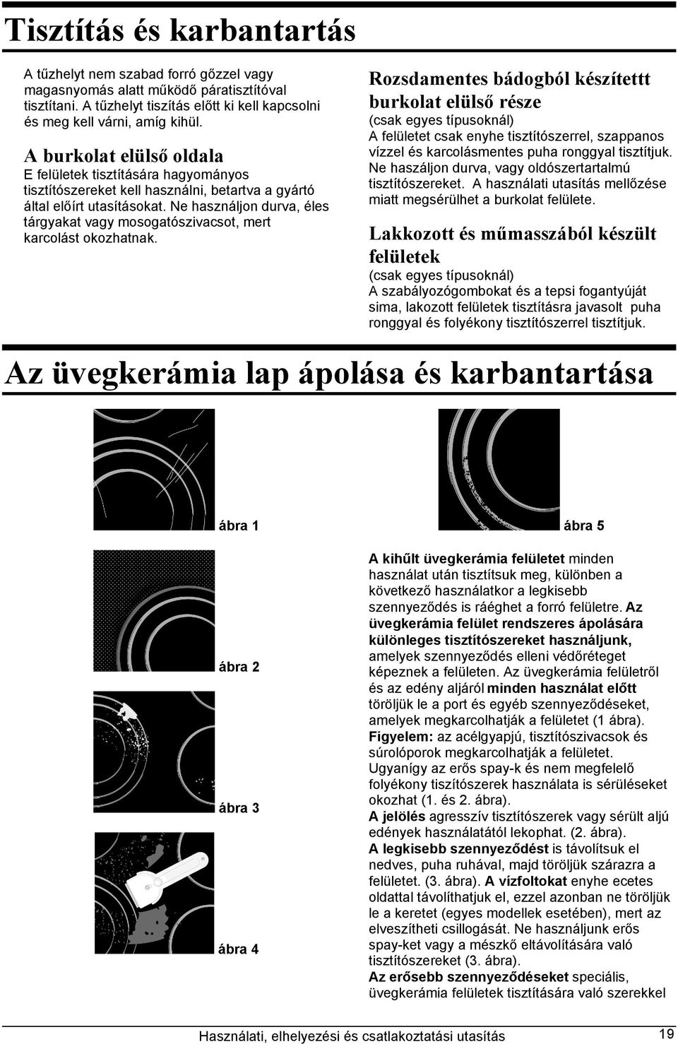 Ne használjon durva, éles tárgyakat vagy mosogatószivacsot, mert karcolást okozhatnak.