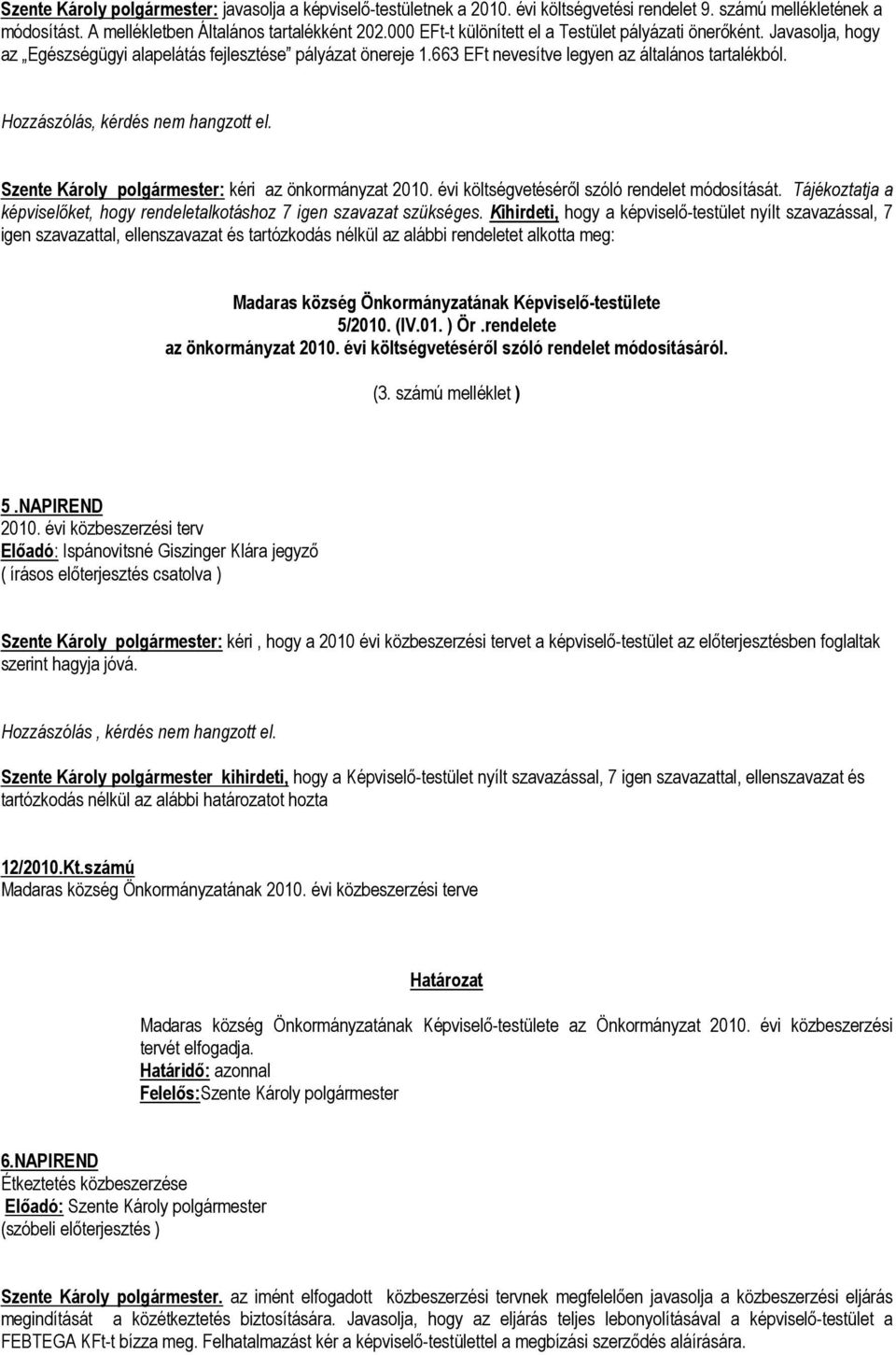 Hozzászólás, kérdés nem hangzott el. Szente Károly polgármester: kéri az önkormányzat 2010. évi költségvetéséről szóló rendelet módosítását.