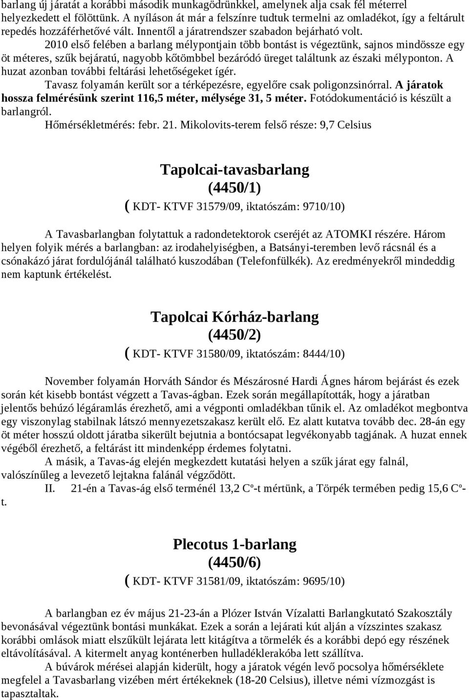 2010 első felében a barlang mélypontjain több bontást is végeztünk, sajnos mindössze egy öt méteres, szűk bejáratú, nagyobb kőtömbbel bezáródó üreget találtunk az északi mélyponton.