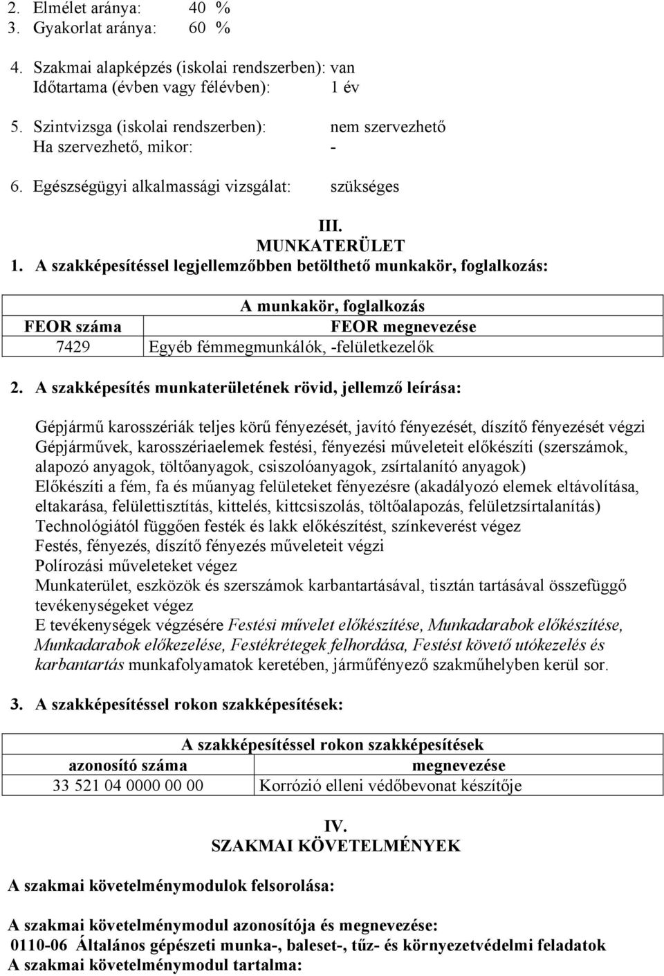 A szakképesítéssel legjellemzőbben betölthető munkakör, foglalkozás: A munkakör, foglalkozás FEOR száma FEOR megnevezése 7429 Egyéb fémmegmunkálók, -felületkezelők 2.