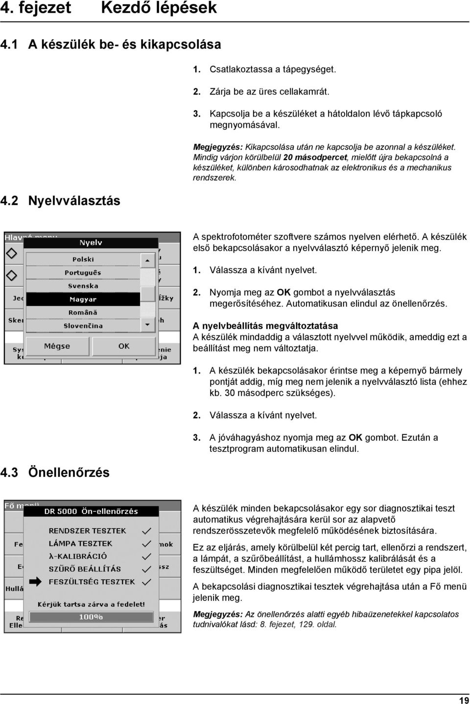 Mindig várjon körülbelül 20 másodpercet, mielőtt újra bekapcsolná a készüléket, különben károsodhatnak az elektronikus és a mechanikus rendszerek. 4.