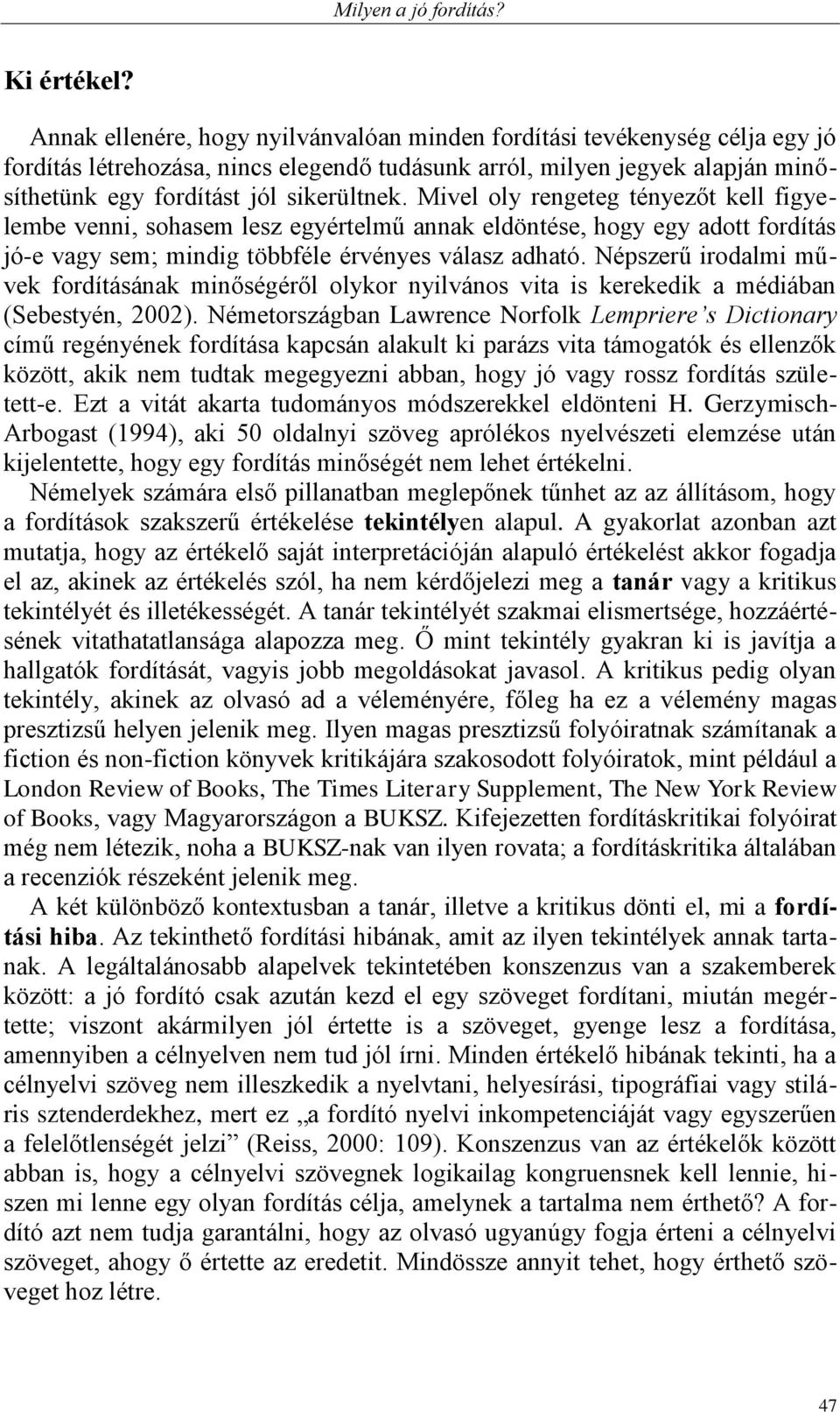 Mivel oly rengeteg tényezőt kell figyelembe venni, sohasem lesz egyértelmű annak eldöntése, hogy egy adott fordítás jó-e vagy sem; mindig többféle érvényes válasz adható.