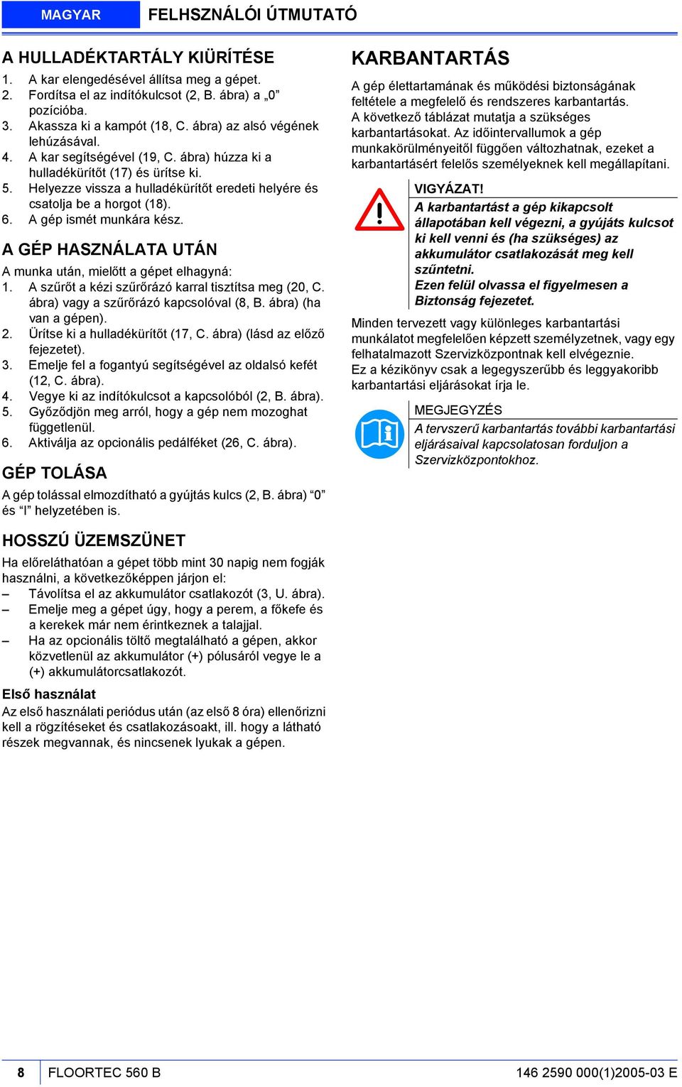 A gép ismét munkára kész. A GÉP HASZNÁLATA UTÁN A munka után, mielőtt a gépet elhagyná: 1. A szűrőt a kézi szűrőrázó karral tisztítsa meg (20, C. ábra) vagy a szűrőrázó kapcsolóval (8, B.