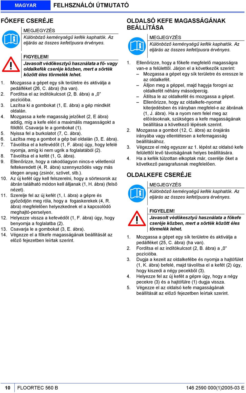 2. Fordítsa el az indítókulcsot (2, B. ábra) a 0 pozícióba. 3. Lazítsa ki a gombokat (1, E. ábra) a gép mindkét oldalán. 4.