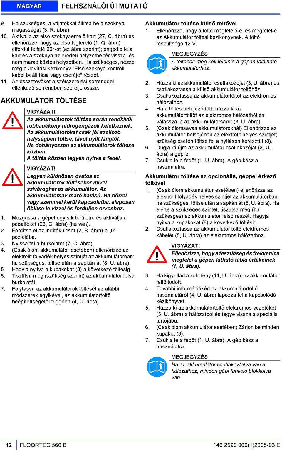 Ha szükséges, nézze meg a Javítási kézikönyv "Első szoknya kontroll kábel beállítása vagy cseréje" részét. 11. Az összetevőket a szétszerelési sorrenddel ellenkező sorrendben szerelje össze.