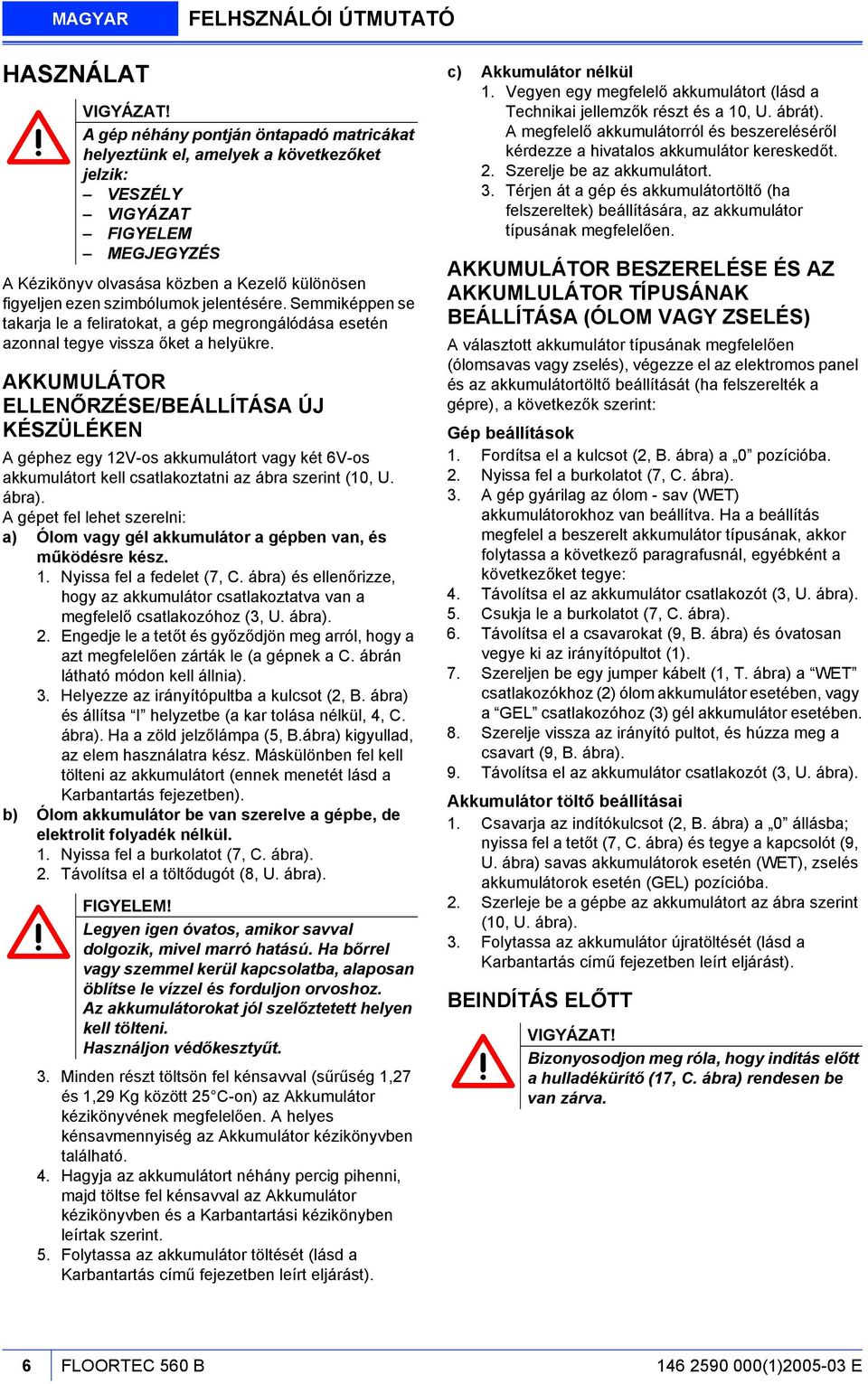 Semmiképpen se takarja le a feliratokat, a gép megrongálódása esetén azonnal tegye vissza őket a helyükre.