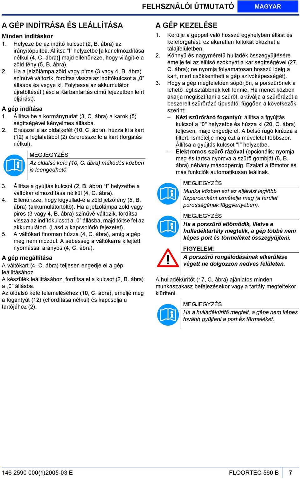 Folytassa az akkumulátor újratöltését (lásd a Karbantartás című fejezetben leírt eljárást). A gép indítása 1. Állítsa be a kormányrudat (3, C. ábra) a karok (5) segítségével kényelmes állásba. 2.