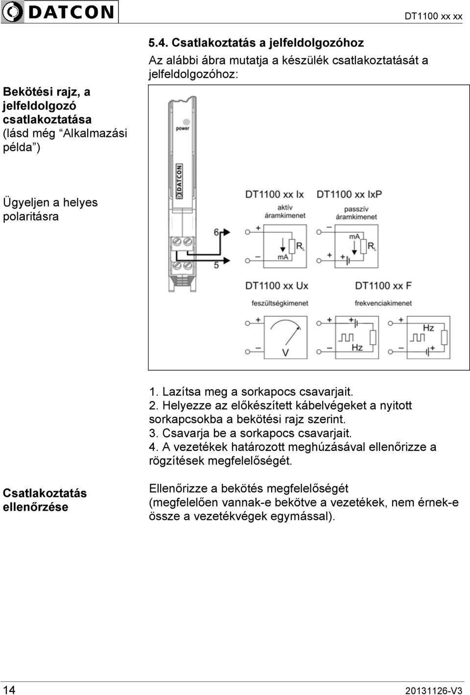 Lazítsa meg a sorkapocs csavarjait. 2. Helyezze az előkészített kábelvégeket a nyitott sorkapcsokba a bekötési rajz szerint. 3.