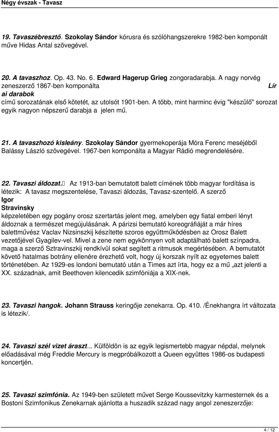 21. A tavaszhozó kisleány. Szokolay Sándor gyermekoperája Móra Ferenc meséjéből Balássy László szövegével. 1967-ben komponálta a Magyar Rádió megrendelésére. 22. Tavaszi áldozat.