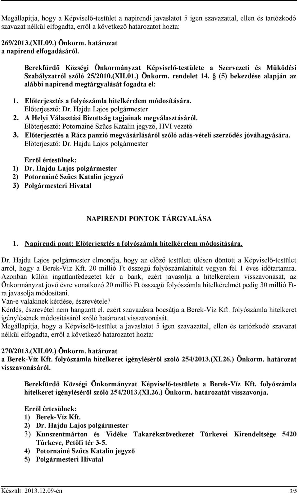 (5) bekezdése alapján az alábbi napirend megtárgyalását fogadta el: 1. Előterjesztés a folyószámla hitelkérelem módosítására. Előterjesztő: Dr. Hajdu Lajos polgármester 2.